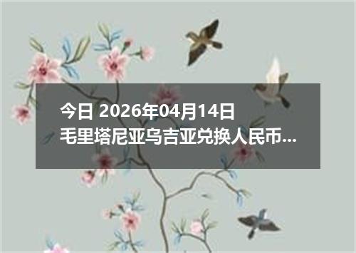 今日 2026年04月14日 毛里塔尼亚乌吉亚兑换人民币最新汇率行情