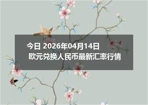 今日 2026年04月14日 欧元兑换人民币最新汇率行情