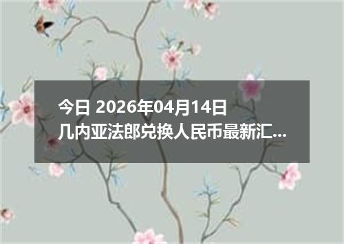 今日 2026年04月14日 几内亚法郎兑换人民币最新汇率行情