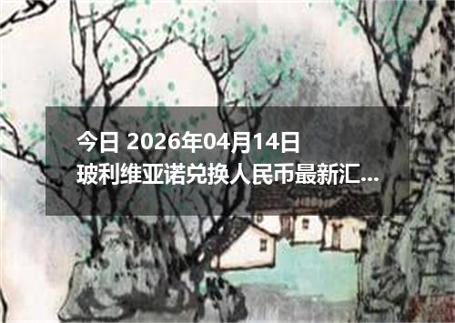 今日 2026年04月14日 玻利维亚诺兑换人民币最新汇率行情