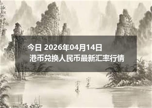 今日 2026年04月14日 港币兑换人民币最新汇率行情