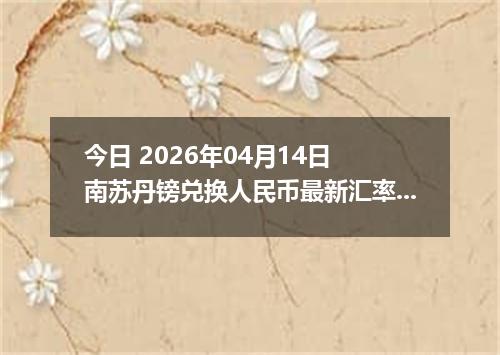 今日 2026年04月14日 南苏丹镑兑换人民币最新汇率行情