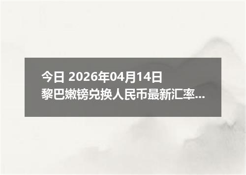 今日 2026年04月14日 黎巴嫩镑兑换人民币最新汇率行情