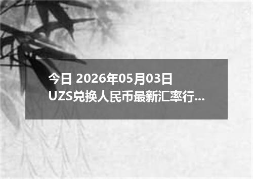 今日 2026年05月03日 UZS兑换人民币最新汇率行情