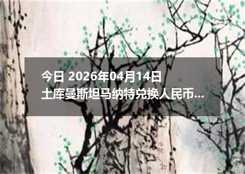 今日 2026年04月14日 土库曼斯坦马纳特兑换人民币最新汇率行情