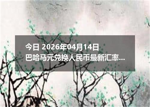 今日 2026年04月14日 巴哈马元兑换人民币最新汇率行情