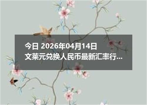 今日 2026年04月14日 文莱元兑换人民币最新汇率行情