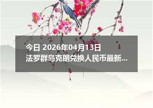 今日 2026年04月13日 法罗群岛克朗兑换人民币最新汇率行情