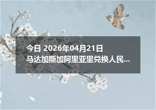 今日 2026年04月21日 马达加斯加阿里亚里兑换人民币最新汇率行情