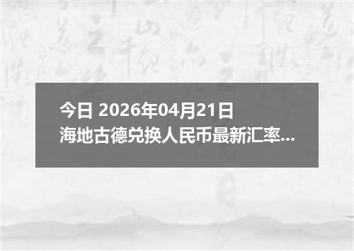 今日 2026年04月21日 海地古德兑换人民币最新汇率行情
