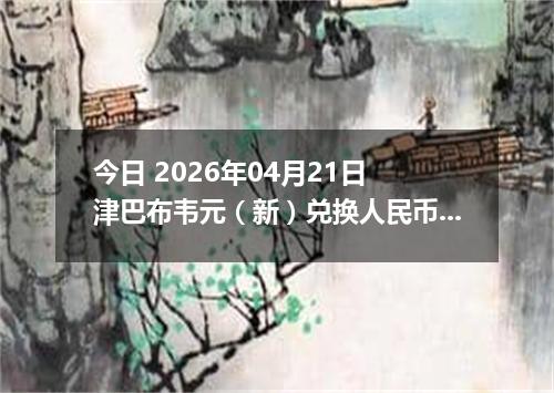 今日 2026年04月21日 津巴布韦元（新）兑换人民币最新汇率行情