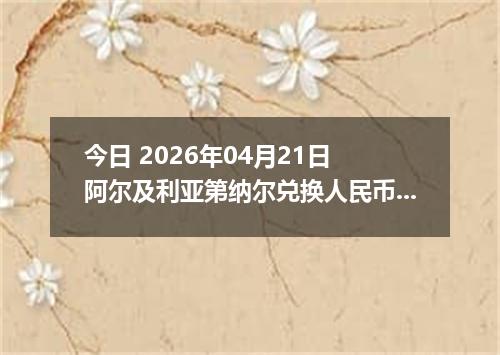 今日 2026年04月21日 阿尔及利亚第纳尔兑换人民币最新汇率行情