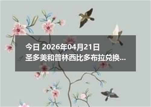 今日 2026年04月21日 圣多美和普林西比多布拉兑换人民币最新汇率行情