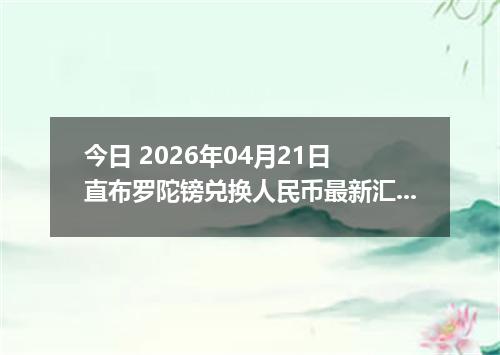 今日 2026年04月21日 直布罗陀镑兑换人民币最新汇率行情