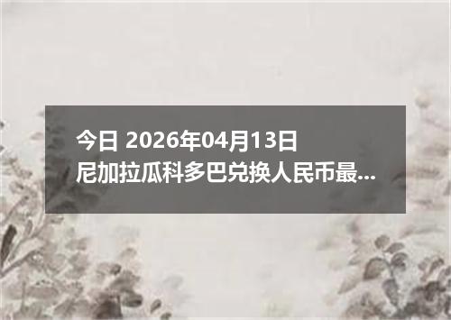 今日 2026年04月13日 尼加拉瓜科多巴兑换人民币最新汇率行情