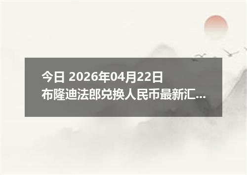 今日 2026年04月22日 布隆迪法郎兑换人民币最新汇率行情