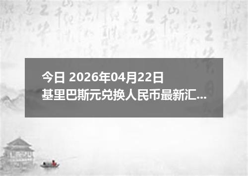 今日 2026年04月22日 基里巴斯元兑换人民币最新汇率行情