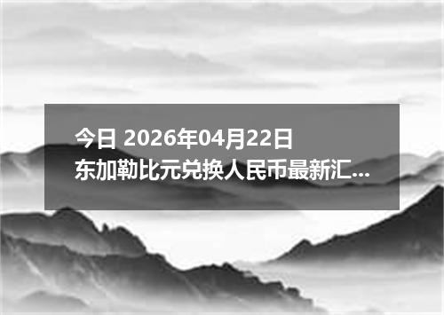 今日 2026年04月22日 东加勒比元兑换人民币最新汇率行情