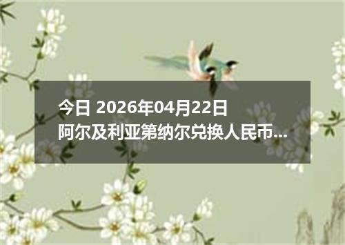 今日 2026年04月22日 阿尔及利亚第纳尔兑换人民币最新汇率行情