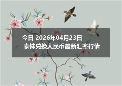 今日 2026年04月23日 泰铢兑换人民币最新汇率行情