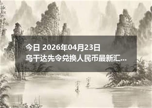 今日 2026年04月23日 乌干达先令兑换人民币最新汇率行情