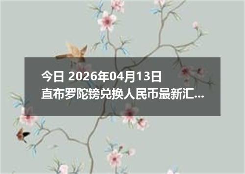 今日 2026年04月13日 直布罗陀镑兑换人民币最新汇率行情