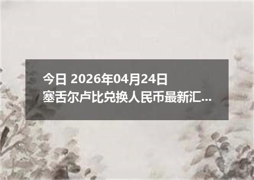 今日 2026年04月24日 塞舌尔卢比兑换人民币最新汇率行情