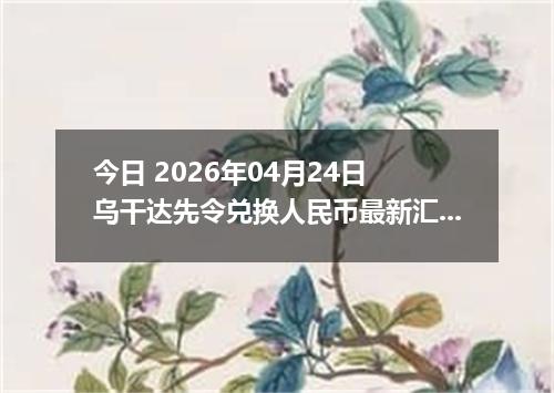 今日 2026年04月24日 乌干达先令兑换人民币最新汇率行情