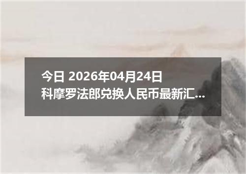 今日 2026年04月24日 科摩罗法郎兑换人民币最新汇率行情