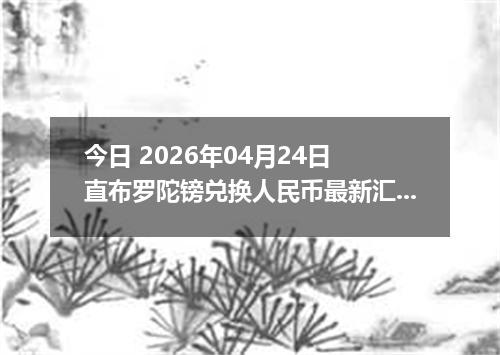 今日 2026年04月24日 直布罗陀镑兑换人民币最新汇率行情