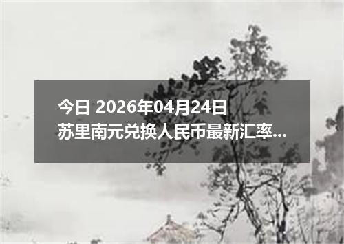 今日 2026年04月24日 苏里南元兑换人民币最新汇率行情