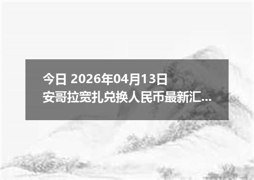 今日 2026年04月13日 安哥拉宽扎兑换人民币最新汇率行情