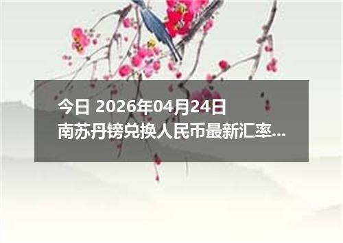 今日 2026年04月24日 南苏丹镑兑换人民币最新汇率行情