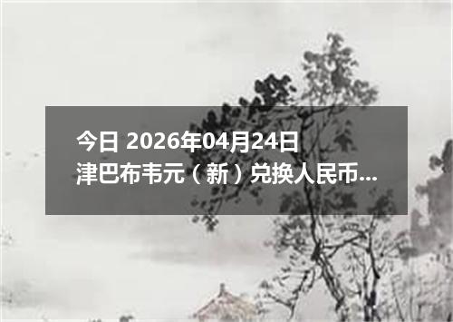 今日 2026年04月24日 津巴布韦元（新）兑换人民币最新汇率行情