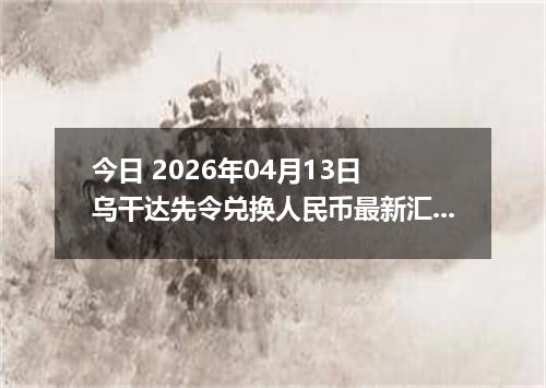 今日 2026年04月13日 乌干达先令兑换人民币最新汇率行情