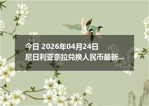 今日 2026年04月24日 尼日利亚奈拉兑换人民币最新汇率行情