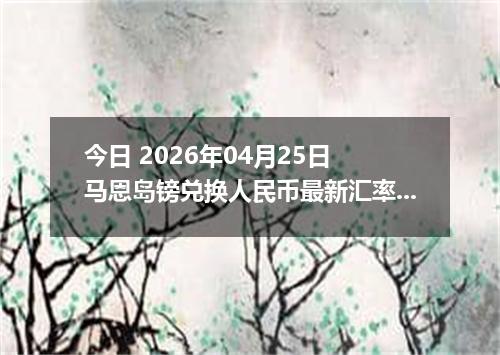 今日 2026年04月25日 马恩岛镑兑换人民币最新汇率行情