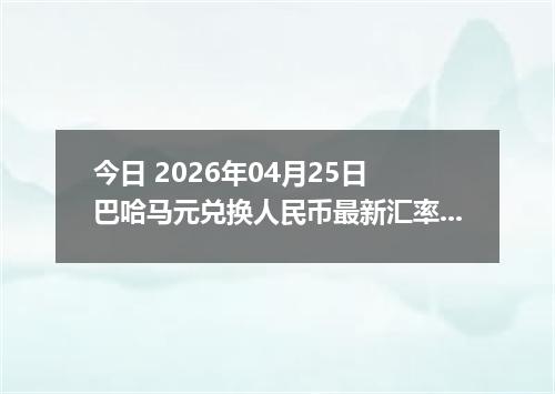 今日 2026年04月25日 巴哈马元兑换人民币最新汇率行情