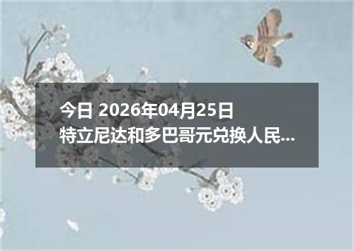 今日 2026年04月25日 特立尼达和多巴哥元兑换人民币最新汇率行情