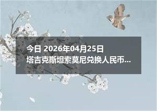 今日 2026年04月25日 塔吉克斯坦索莫尼兑换人民币最新汇率行情