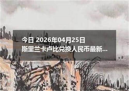 今日 2026年04月25日 斯里兰卡卢比兑换人民币最新汇率行情