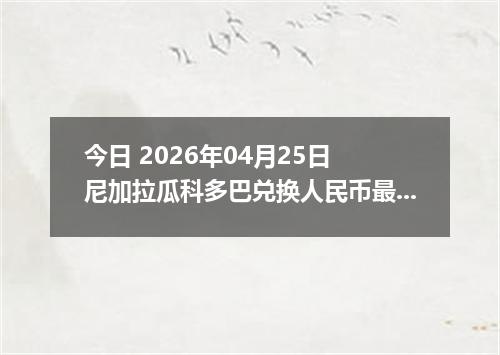 今日 2026年04月25日 尼加拉瓜科多巴兑换人民币最新汇率行情