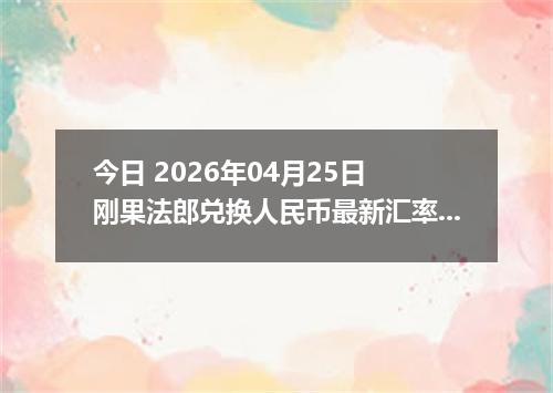 今日 2026年04月25日 刚果法郎兑换人民币最新汇率行情
