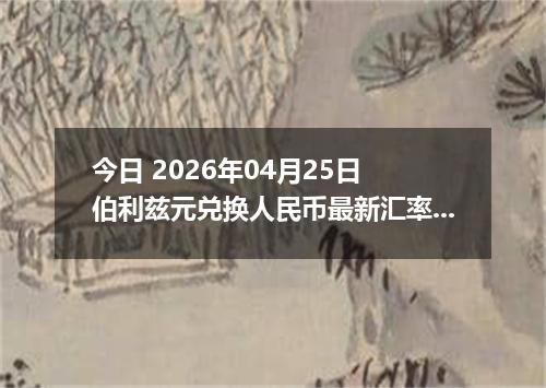 今日 2026年04月25日 伯利兹元兑换人民币最新汇率行情