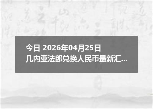 今日 2026年04月25日 几内亚法郎兑换人民币最新汇率行情