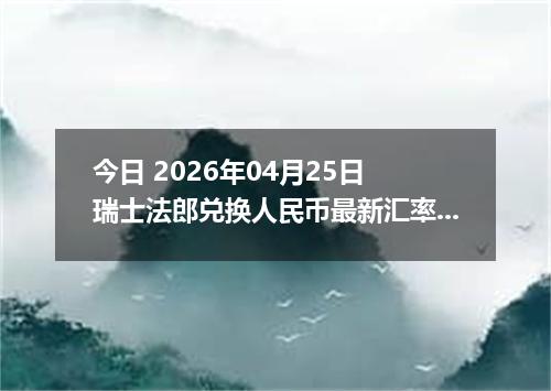 今日 2026年04月25日 瑞士法郎兑换人民币最新汇率行情