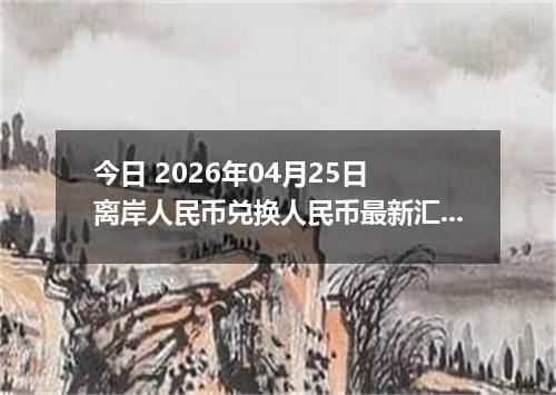 今日 2026年04月25日 离岸人民币兑换人民币最新汇率行情
