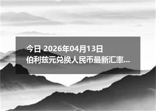 今日 2026年04月13日 伯利兹元兑换人民币最新汇率行情